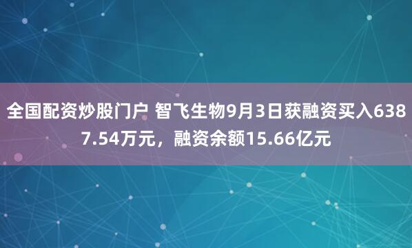 全国配资炒股门户 智飞生物9月3日获融资买入6387.54万元，融资余额15.66亿元