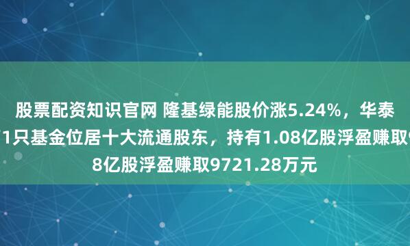 股票配资知识官网 隆基绿能股价涨5.24%，华泰柏瑞基金旗下1只基金位居十大流通股东，持有1.08亿股浮盈赚取9721.28万元