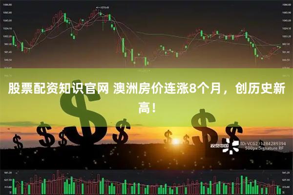 股票配资知识官网 澳洲房价连涨8个月，创历史新高！
