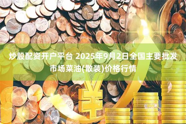 炒股配资开户平台 2025年9月2日全国主要批发市场菜油(散装)价格行情