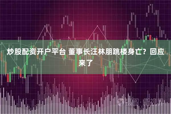 炒股配资开户平台 董事长汪林朋跳楼身亡？回应来了