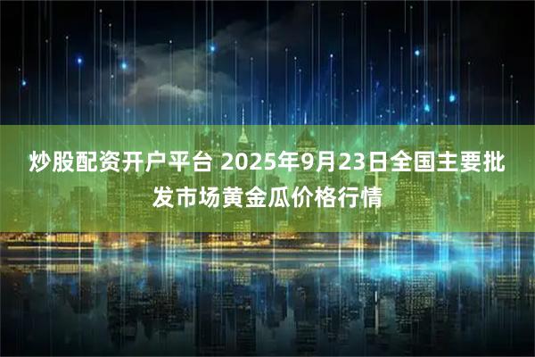 炒股配资开户平台 2025年9月23日全国主要批发市场黄金瓜价格行情