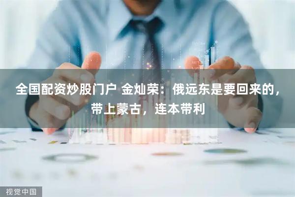 全国配资炒股门户 金灿荣：俄远东是要回来的，带上蒙古，连本带利