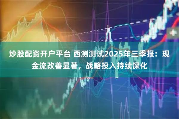 炒股配资开户平台 西测测试2025年三季报：现金流改善显著，战略投入持续深化