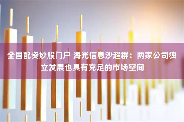 全国配资炒股门户 海光信息沙超群：两家公司独立发展也具有充足的市场空间