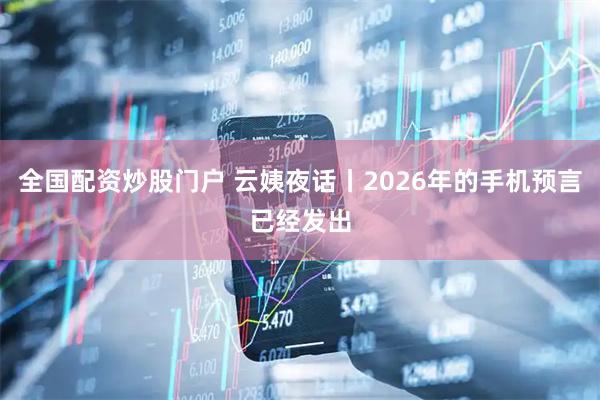 全国配资炒股门户 云姨夜话丨2026年的手机预言已经发出