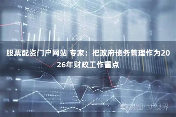 股票配资门户网站 专家：把政府债务管理作为2026年财政工作重点