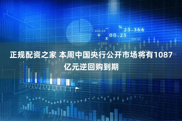 正规配资之家 本周中国央行公开市场将有1087亿元逆回购到期