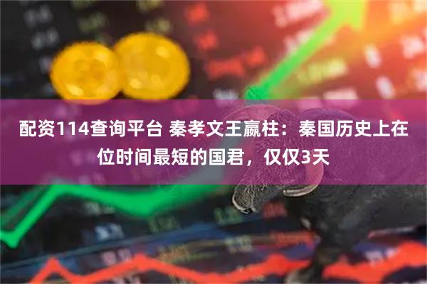 配资114查询平台 秦孝文王嬴柱：秦国历史上在位时间最短的国君，仅仅3天