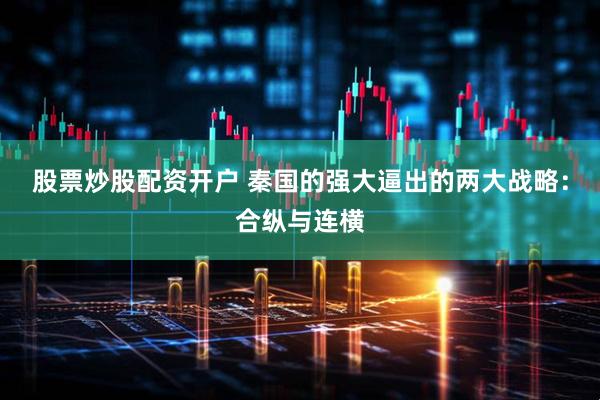 股票炒股配资开户 秦国的强大逼出的两大战略：合纵与连横