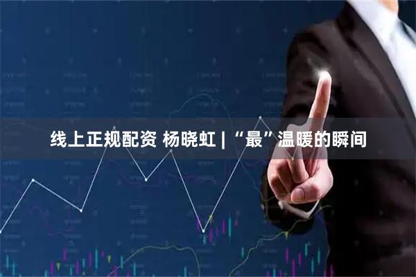 线上正规配资 杨晓虹 | “最”温暖的瞬间