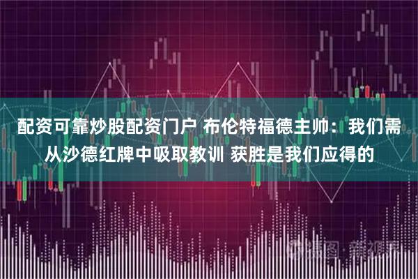 配资可靠炒股配资门户 布伦特福德主帅：我们需从沙德红牌中吸取教训 获胜是我们应得的