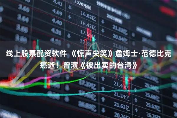 线上股票配资软件 《惊声尖笑》詹姆士·范德比克癌逝！　曾演《被出卖的台湾》