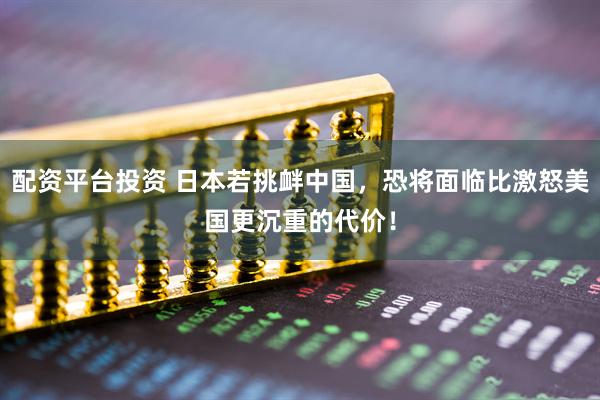配资平台投资 日本若挑衅中国，恐将面临比激怒美国更沉重的代价！