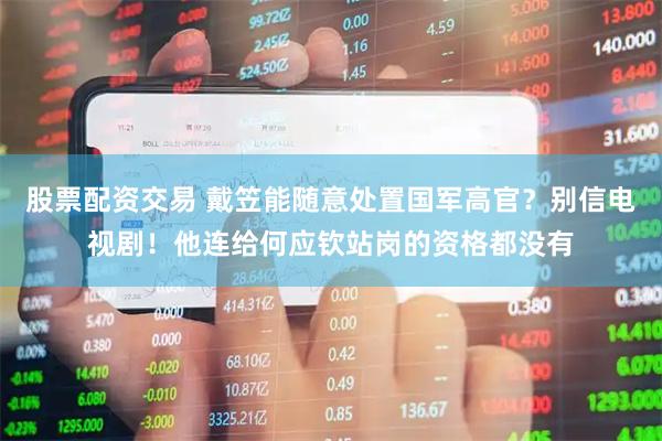 股票配资交易 戴笠能随意处置国军高官？别信电视剧！他连给何应钦站岗的资格都没有