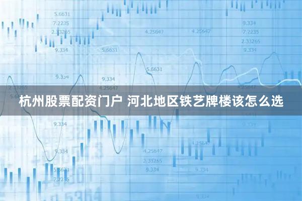 杭州股票配资门户 河北地区铁艺牌楼该怎么选