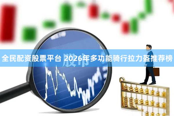 全民配资股票平台 2026年多功能骑行拉力盔推荐榜