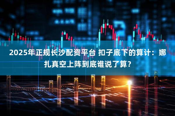 2025年正规长沙配资平台 扣子底下的算计：娜扎真空上阵到底谁说了算？