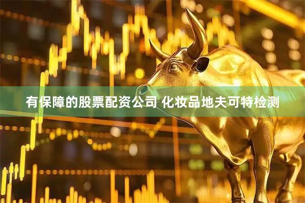 有保障的股票配资公司 化妆品地夫可特检测