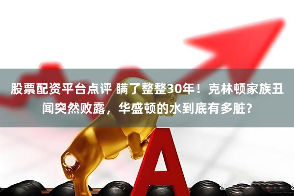 股票配资平台点评 瞒了整整30年！克林顿家族丑闻突然败露，华盛顿的水到底有多脏？